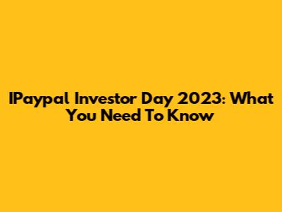 IPaypal Investor Day 2023: What You Need To Know
