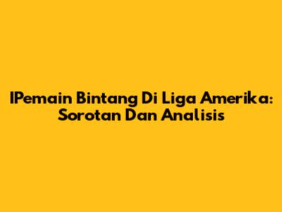 IPemain Bintang Di Liga Amerika: Sorotan Dan Analisis