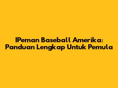 IPeman Baseball Amerika: Panduan Lengkap Untuk Pemula