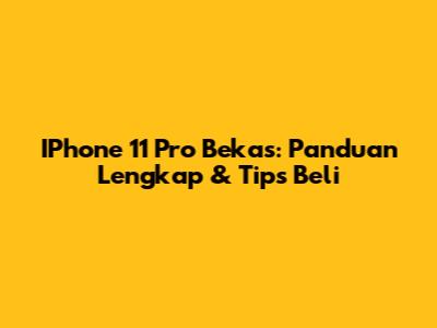 IPhone 11 Pro Bekas: Panduan Lengkap & Tips Beli