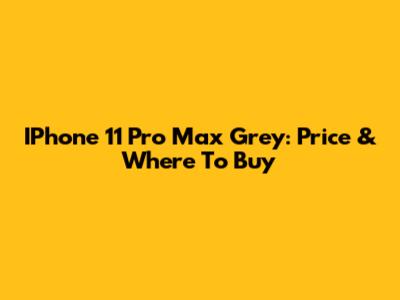 IPhone 11 Pro Max Grey: Price & Where To Buy