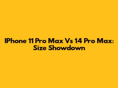 IPhone 11 Pro Max Vs 14 Pro Max: Size Showdown