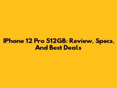 IPhone 12 Pro 512GB: Review, Specs, And Best Deals