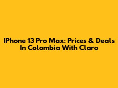 IPhone 13 Pro Max: Prices & Deals In Colombia With Claro