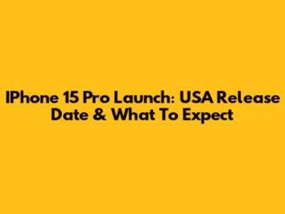 IPhone 15 Pro Launch: USA Release Date & What To Expect