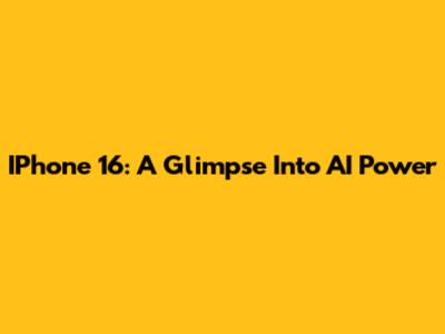 IPhone 16: A Glimpse Into AI Power