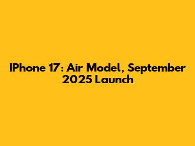 IPhone 17: Air Model, September 2025 Launch