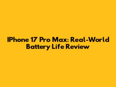 IPhone 17 Pro Max: Real-World Battery Life Review