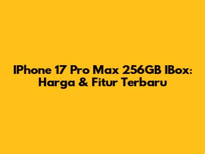 IPhone 17 Pro Max 256GB IBox: Harga & Fitur Terbaru