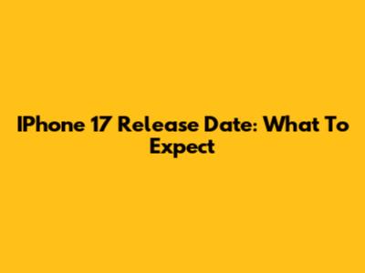 IPhone 17 Release Date: What To Expect