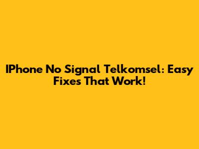 IPhone No Signal Telkomsel: Easy Fixes That Work!