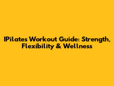 IPilates Workout Guide: Strength, Flexibility & Wellness