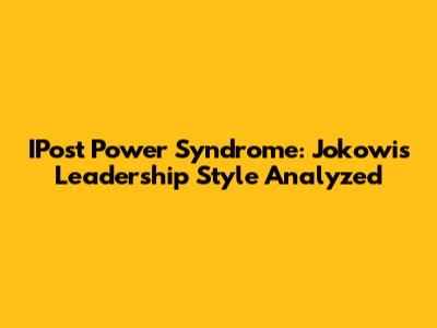 IPost Power Syndrome: Jokowi's Leadership Style Analyzed