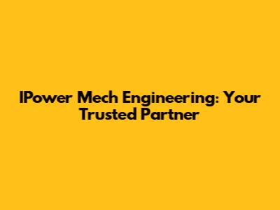 IPower Mech Engineering: Your Trusted Partner