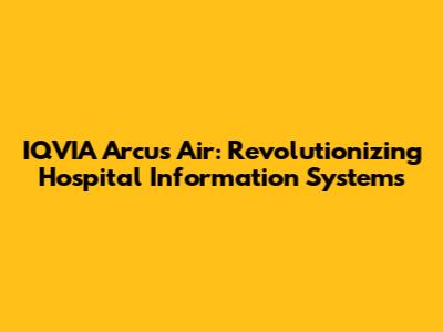 IQVIA Arcus Air: Revolutionizing Hospital Information Systems