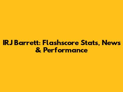 IRJ Barrett: Flashscore Stats, News & Performance