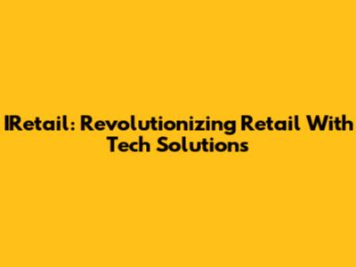 IRetail: Revolutionizing Retail With Tech Solutions