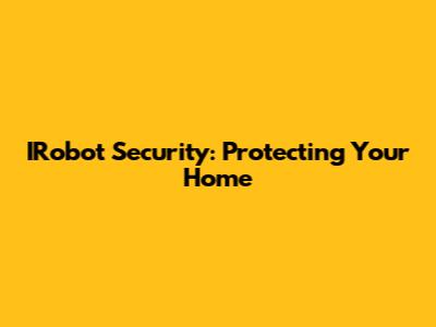 IRobot Security: Protecting Your Home