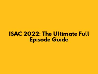 ISAC 2022: The Ultimate Full Episode Guide