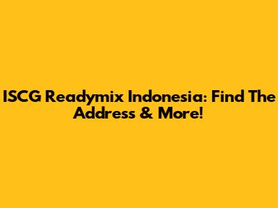 ISCG Readymix Indonesia: Find The Address & More!