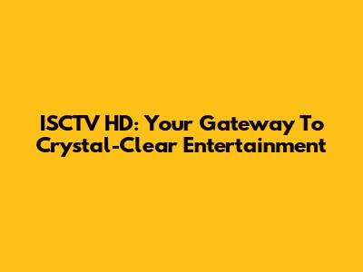 ISCTV HD: Your Gateway To Crystal-Clear Entertainment