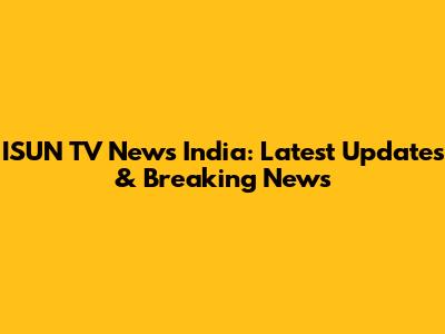 ISUN TV News India: Latest Updates & Breaking News