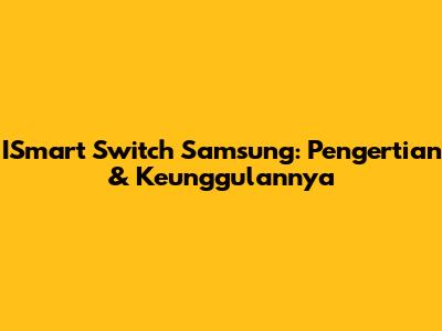 ISmart Switch Samsung: Pengertian & Keunggulannya