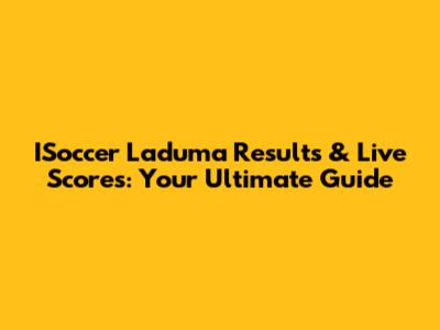 ISoccer Laduma Results & Live Scores: Your Ultimate Guide