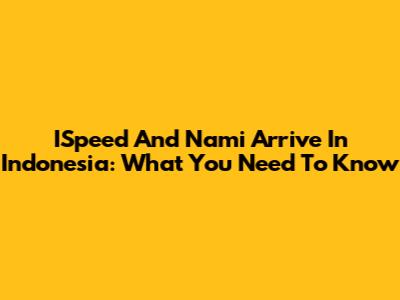 ISpeed And Nami Arrive In Indonesia: What You Need To Know