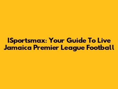ISportsmax: Your Guide To Live Jamaica Premier League Football