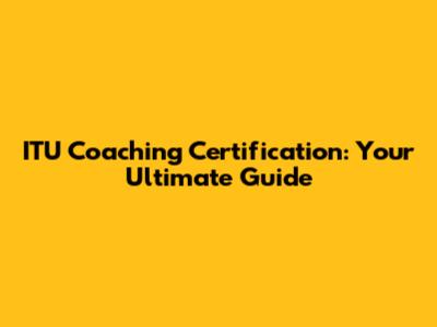 ITU Coaching Certification: Your Ultimate Guide