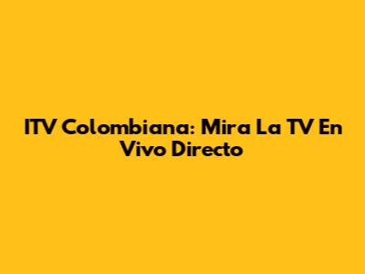 ITV Colombiana: Mira La TV En Vivo Directo