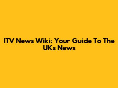 ITV News Wiki: Your Guide To The UK's News