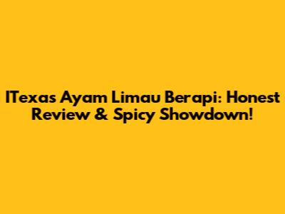 ITexas Ayam Limau Berapi: Honest Review & Spicy Showdown!
