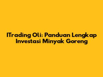 ITrading Oli: Panduan Lengkap Investasi Minyak Goreng