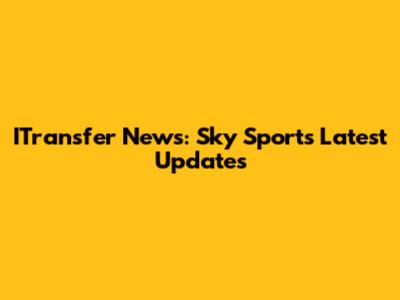 ITransfer News: Sky Sports' Latest Updates