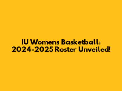 IU Women's Basketball: 2024-2025 Roster Unveiled!
