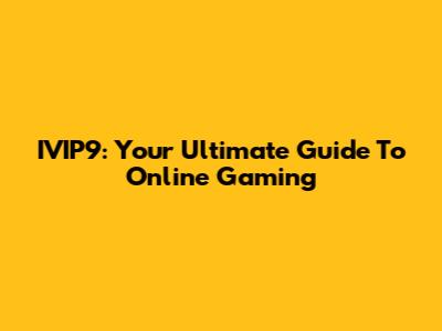 IVIP9: Your Ultimate Guide To Online Gaming