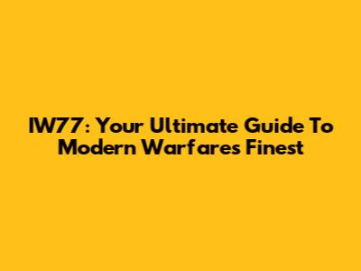 IW77: Your Ultimate Guide To Modern Warfare's Finest