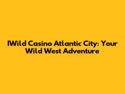 IWild Casino Atlantic City: Your Wild West Adventure