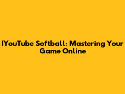 IYouTube Softball: Mastering Your Game Online