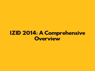 IZID 2014: A Comprehensive Overview