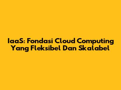 IaaS: Fondasi Cloud Computing Yang Fleksibel Dan Skalabel