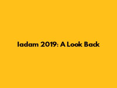Iadam 2019: A Look Back