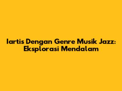 Iartis Dengan Genre Musik Jazz: Eksplorasi Mendalam