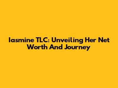 Iasmine TLC: Unveiling Her Net Worth And Journey