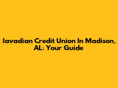 Iavadian Credit Union In Madison, AL: Your Guide