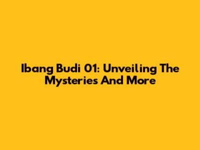 Ibang Budi 01: Unveiling The Mysteries And More