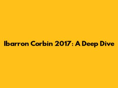 Ibarron Corbin 2017: A Deep Dive
