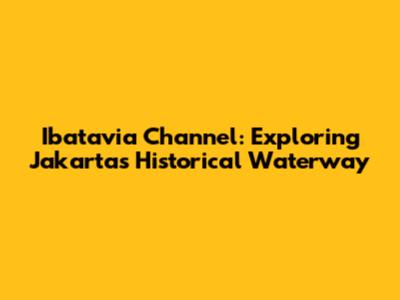 Ibatavia Channel: Exploring Jakarta's Historical Waterway